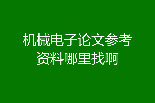 机械电子论文参考资料哪里找啊