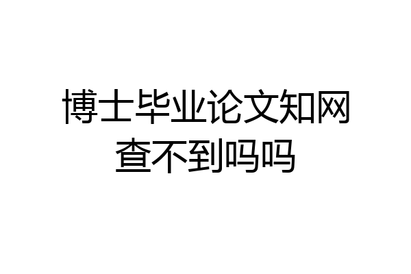 博士毕业论文知网查不到吗吗