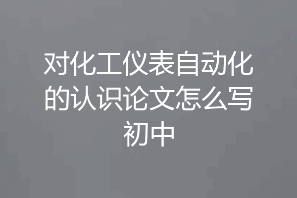 对化工仪表自动化的认识论文怎么写初中