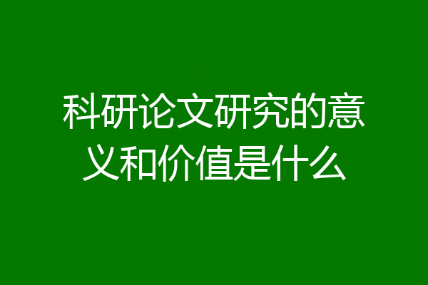 科研论文研究的意义和价值是什么