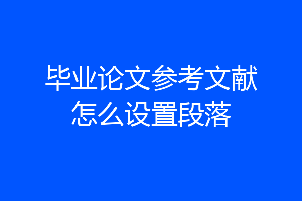 毕业论文参考文献怎么设置段落