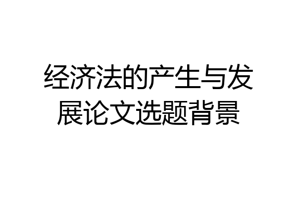经济法的产生与发展论文选题背景