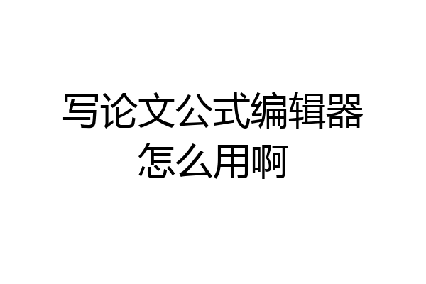 写论文公式编辑器怎么用啊