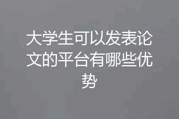 大学生可以发表论文的平台有哪些优势