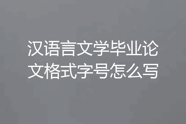 汉语言文学毕业论文格式字号怎么写