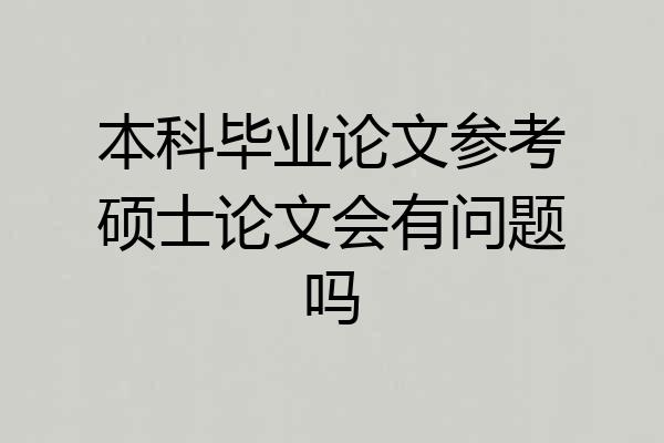 本科毕业论文参考硕士论文会有问题吗