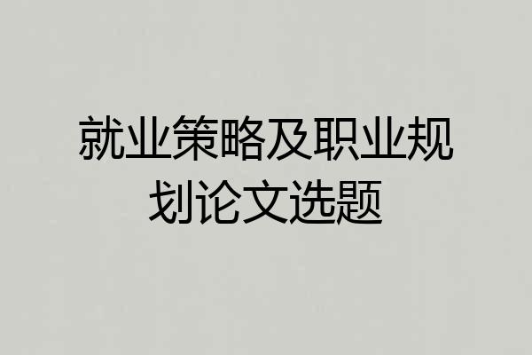 就业策略及职业规划论文选题