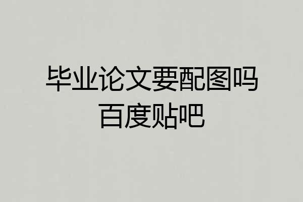 毕业论文要配图吗百度贴吧