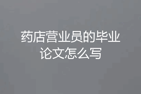 药店营业员的毕业论文怎么写