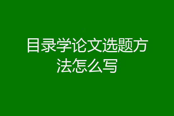 目录学论文选题方法怎么写