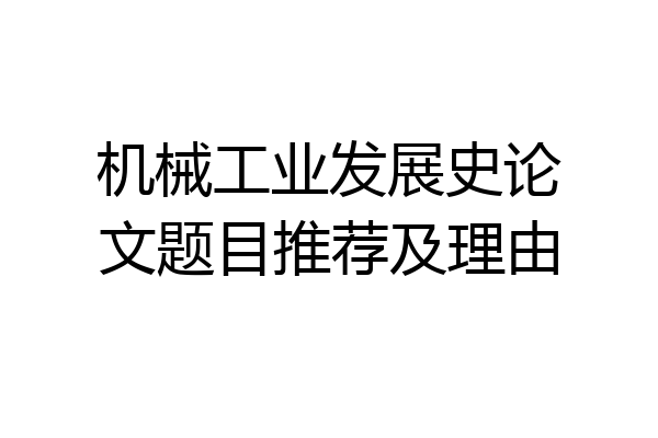 机械工业发展史论文题目推荐及理由
