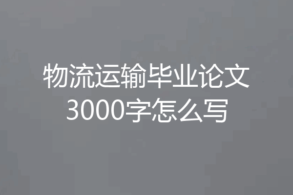 物流运输毕业论文3000字怎么写