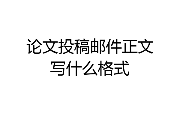 论文投稿邮件正文写什么格式