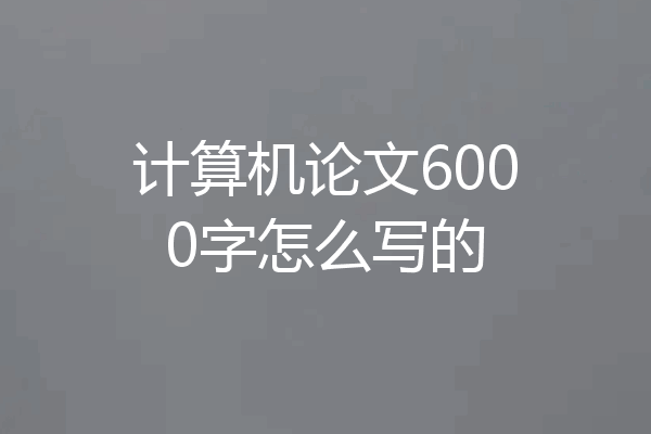 计算机论文6000字怎么写的