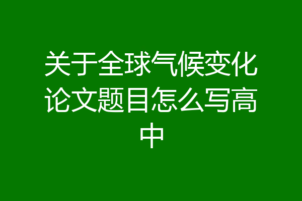 关于全球气候变化论文题目怎么写高中