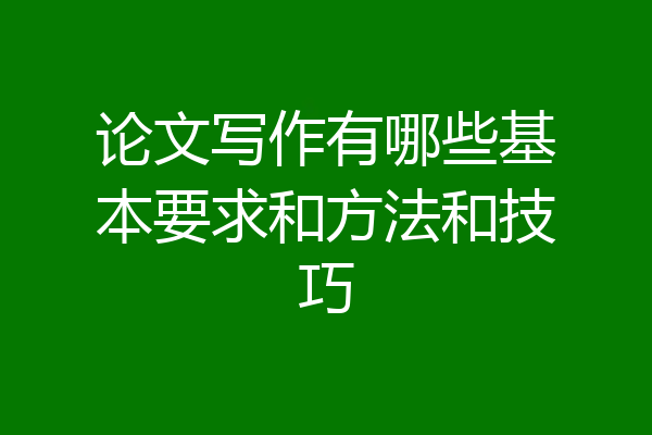 论文写作有哪些基本要求和方法和技巧