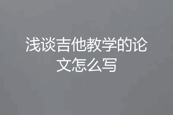 浅谈吉他教学的论文怎么写