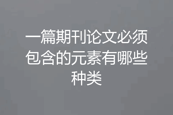 一篇期刊论文必须包含的元素有哪些种类