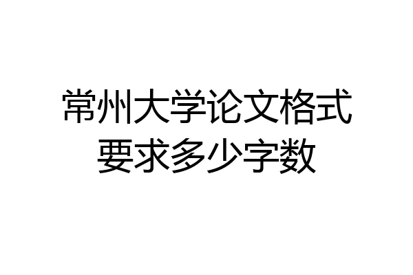 常州大学论文格式要求多少字数