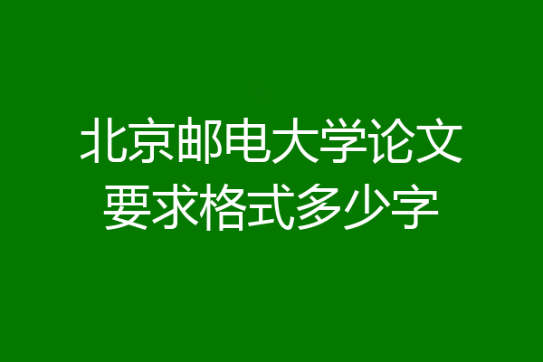北京邮电大学论文要求格式多少字