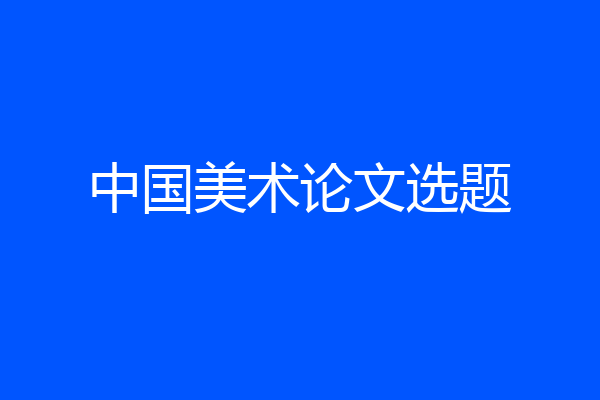 中国美术论文选题