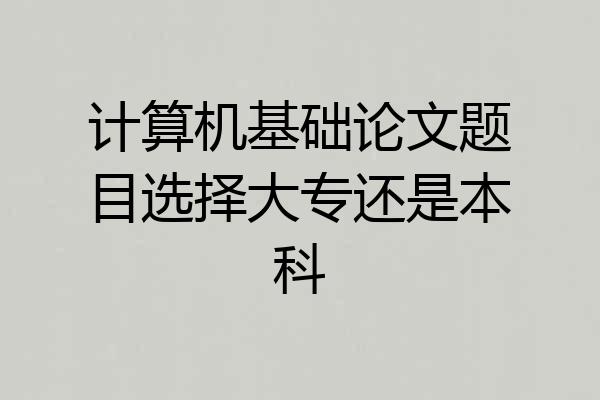 计算机基础论文题目选择大专还是本科