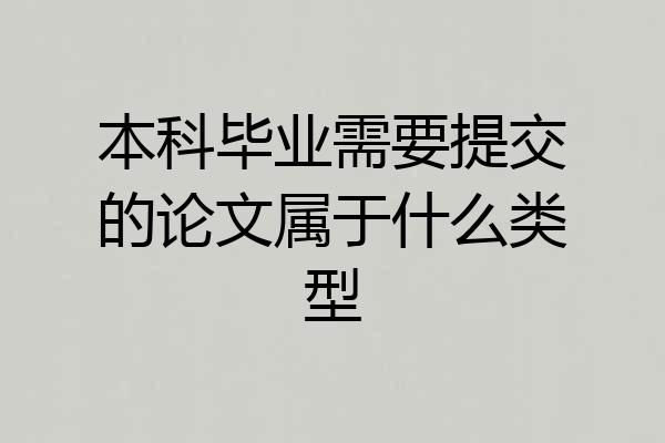 本科毕业需要提交的论文属于什么类型