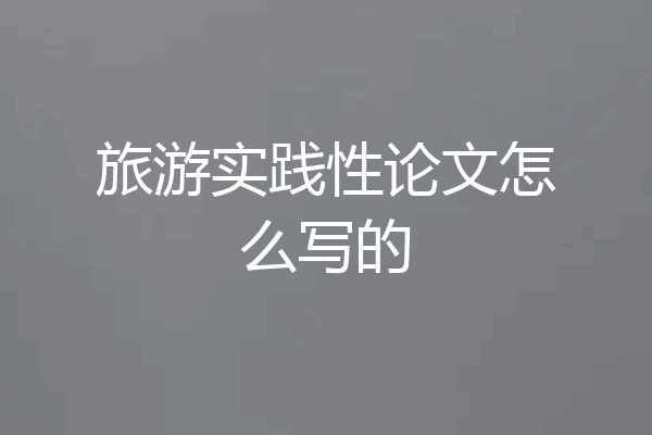 旅游实践性论文怎么写的