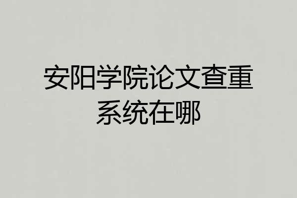 安阳学院论文查重系统在哪