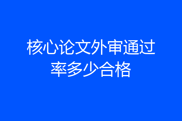核心论文外审通过率多少合格