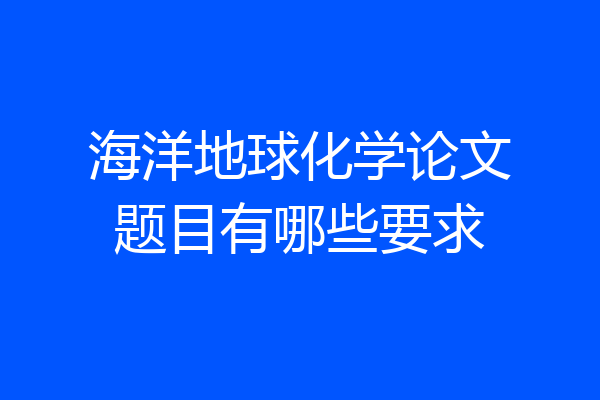 海洋地球化学论文题目有哪些要求