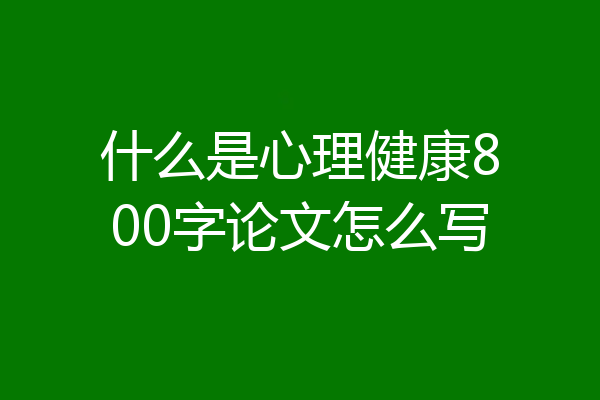 什么是心理健康800字论文怎么写
