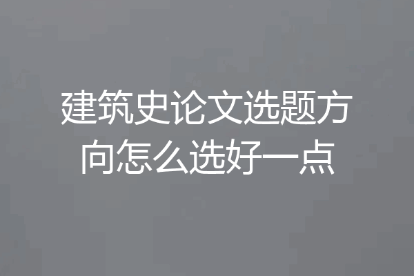 建筑史论文选题方向怎么选好一点