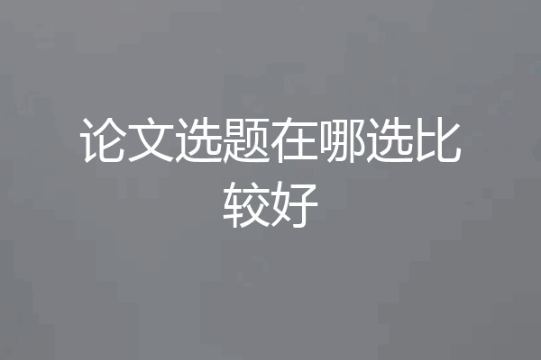 论文选题在哪选比较好