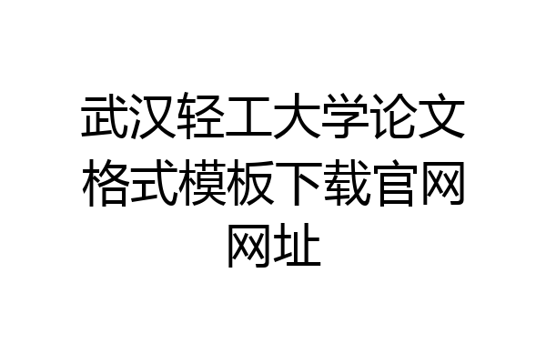 武汉轻工大学论文格式模板下载官网网址