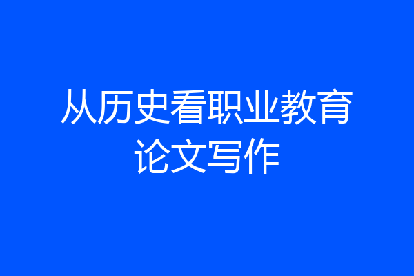 从历史看职业教育论文写作