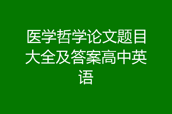 医学哲学论文题目大全及答案高中英语