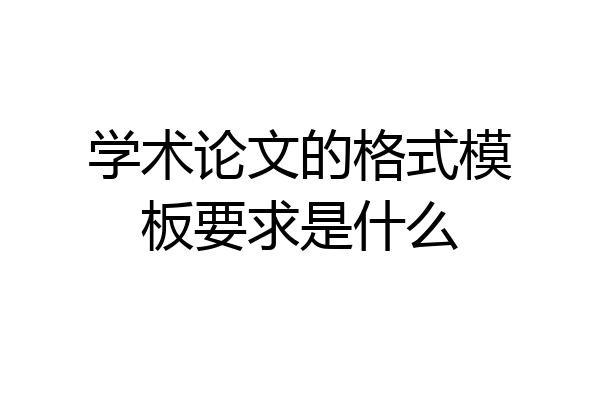学术论文的格式模板要求是什么
