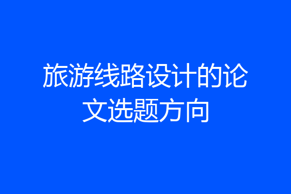 旅游线路设计的论文选题方向
