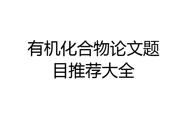 有机化合物论文题目推荐大全
