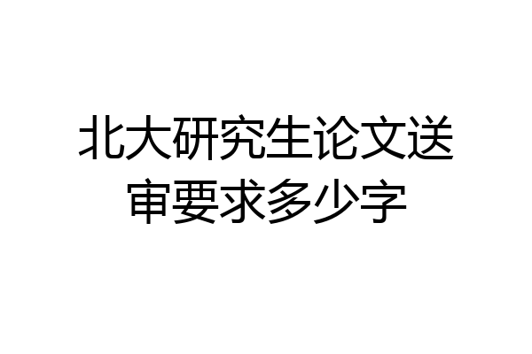 北大研究生论文送审要求多少字