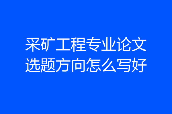 采矿工程专业论文选题方向怎么写好