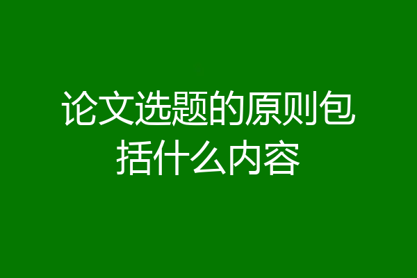 论文选题的原则包括什么内容