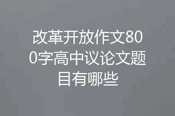 改革开放作文800字高中议论文题目有哪些