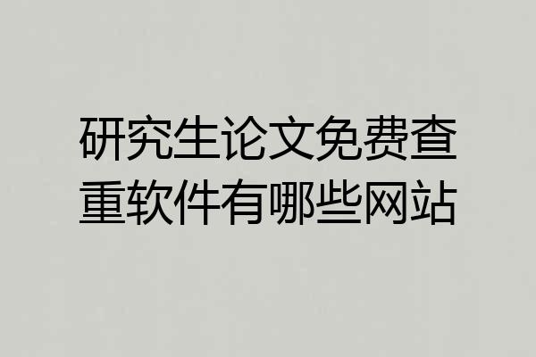 研究生论文免费查重软件有哪些网站
