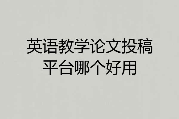 英语教学论文投稿平台哪个好用