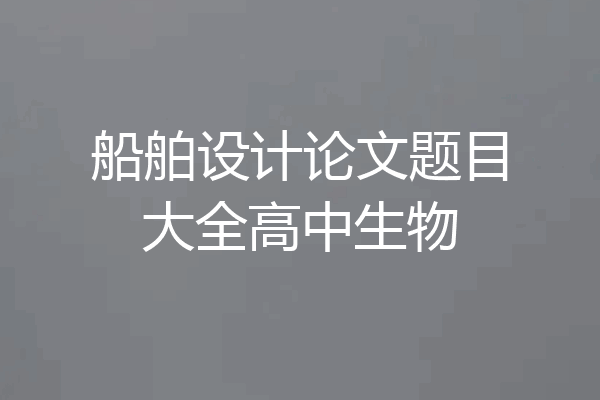 船舶设计论文题目大全高中生物