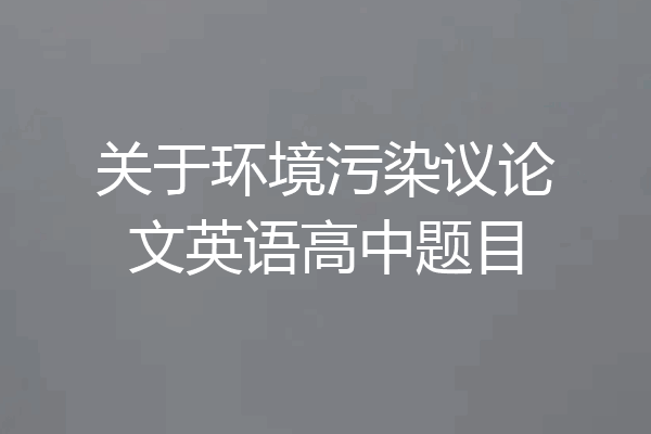 关于环境污染议论文英语高中题目