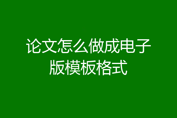 论文怎么做成电子版模板格式