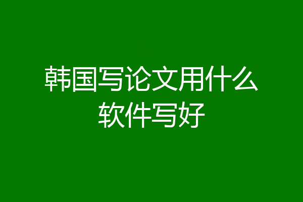 韩国写论文用什么软件写好